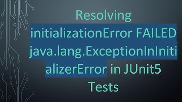 Resolving initializationError FAILED java.lang.ExceptionInInitializerError in JUnit5 Tests