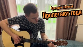 Аркадий Кобяков - Пролетают года/Cover под гитару