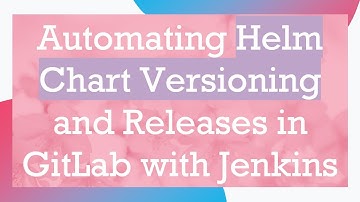 Automating Helm Chart Versioning and Releases in GitLab with Jenkins