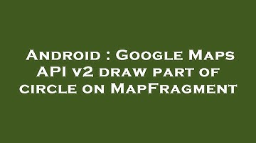 Android : Google Maps API v2 draw part of circle on MapFragment
