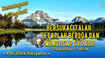 Renungan Singkat: “ Bersukacitalah, Tetaplah Berdoa dan Mengucap syukur ”