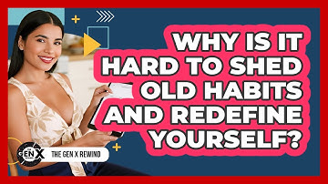 Why Is It Hard To Shed Old Habits And Redefine Yourself? - The Gen X Rewind