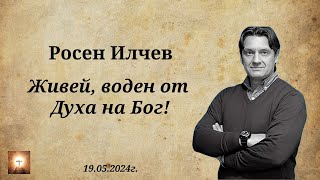 Росен Илчев - Живей, воден от Духът на Бог! - 19.05.2024 г.