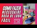 Como fazer necessaire BOCA DE LOBO