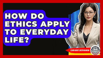 How Do Ethics Apply To Everyday Life? - Learn About Libertarianism