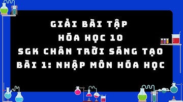 GIẢI BÀI TẬP HÓA HỌC 10 - SGK CHÂN TRỜI SÁNG TẠO - BÀI 1: NHẬP MÔN HÓA HỌC