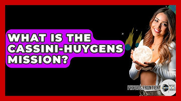 What Is The Cassini-Huygens Mission? - Physics Frontier