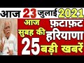 हरियाणा से सुबह की TOP 25 superfast खबरें, देखिये 22 जिले, 23 July Latest haryana news