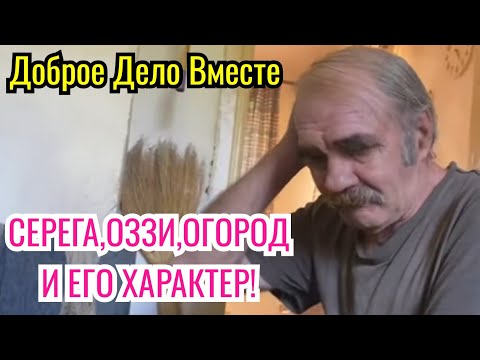 Доброе Дело Вместе. СЕРЕГА,ОЗЗИ,ОГОРОД И ЕГО ХАРАКТЕР!