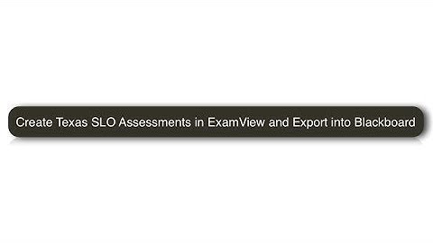 Create Texas SLO Assessments in ExamView and Export into Blackboard