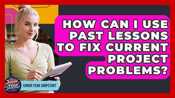 How Can I Use Past Lessons To Fix Current Project Problems? - Junior Year Jumpstart