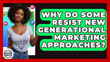 Why Do Some Resist New Generational Marketing Approaches? - Trend Unwrapper