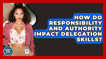 How Do Responsibility And Authority Impact Delegation Skills? - First Job Success Guide