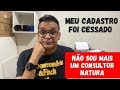 MEU CADASTRO FOI CESSADO / NÃO SOU MAIS UM CONSULTOR NATURA