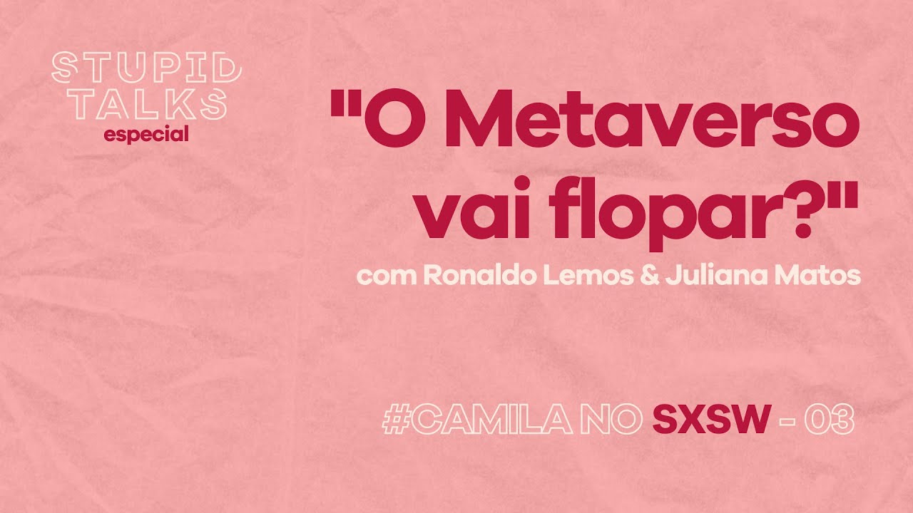 StupidTalks - “O Metaverso vai flopar?” com Ronaldo Lemos & Juliana Matos -  Camila no SXSW #03 