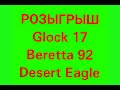 Розыгрыш  Glock 17, Beretta 92, Desert Eagle