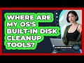 Where Are My OS's Built-In Disk Cleanup Tools?