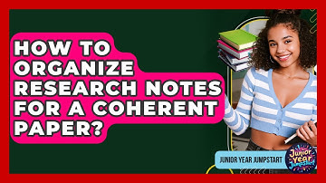 How To Organize Research Notes For A Coherent Paper? - Junior Year Jumpstart