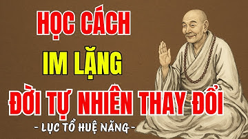 LỤC TỔ HUỆ NĂNG - Học cách im lặng bớt hơn thua, cuộc đời tự nhiên thay đổi,nên nghe 1 lần trong đời