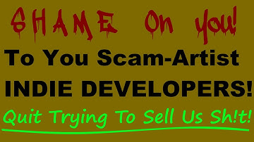 Shame On All You Scam Artist & Shady Indie Game Developers!