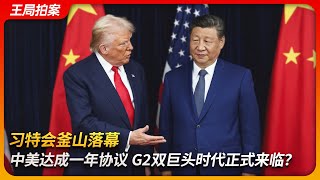 习特会釜山落幕:中美达成一年协议,G2双巨头时代正式来临?|习近平|特朗普|大豆|芬太尼|稀土|芯片|贸易战|关税战|APEC|中美峰会|王局拍案 20251030