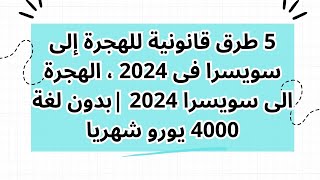 5 طرق قانونية للهجرة إلى سويسرا فى 2024 ، الهجرة الى سويسرا 2024 |بدون لغة 4000 يورو شهريا