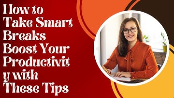 How to Take Smart Breaks Boost Your Productivity with These Tips