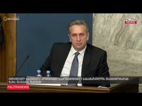 იურიდიულ საკითხთა კომიტეტში საკონსტიტუციო სასამართლოს თავმჯდომარეს ზაზა თავაძეს უსმენენ