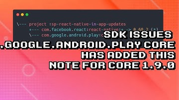 Troubleshooting (SDK issues) com.google.android.play:core 1.9.0 Note Explained