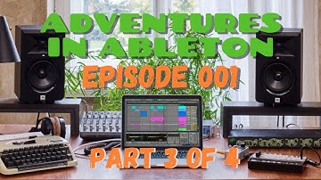 Adventures in Ableton // Episode 001 // Part 3 of 4