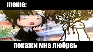 ПОКАЖИ МНЕ ЛЮБОВЬ!  ×meme× Gacha Life/Club _Oshibka136_?!