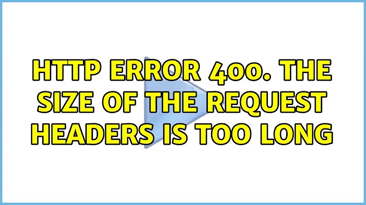 HTTP Error 400. The size of the request headers is too long