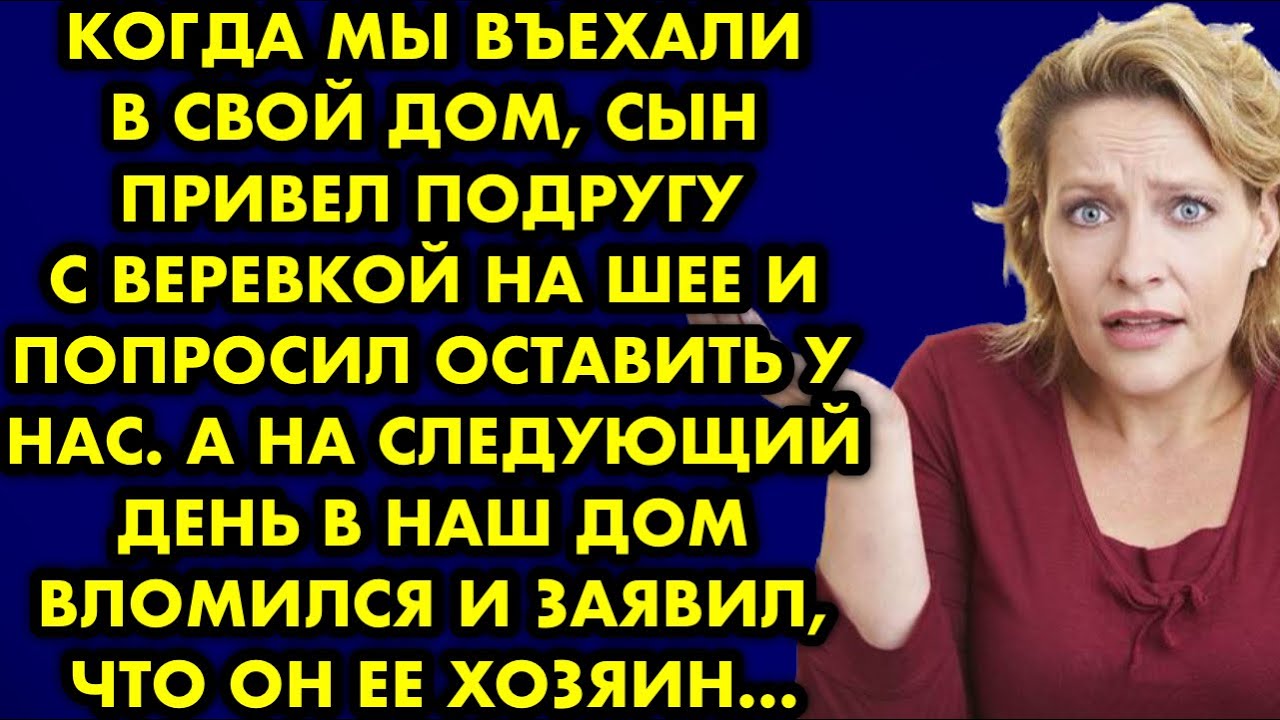 Когда мы въехали в свой дом, сын привёл подругу с верёвкой на шее и ...