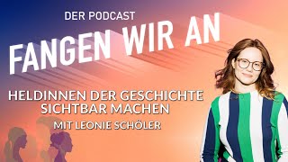 Heldinnen der Geschichte sichtbar machen - mit Leonie Schöler | Fangen wir an! Podcast