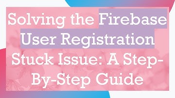 Solving the Firebase User Registration Stuck Issue: A Step-By-Step Guide