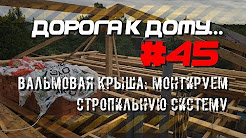 #45. Вальмовая крыша. Монтируем стропильную систему. ДОРОГА К ДОМУ.