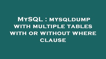 MySQL : mysqldump with multiple tables with or without where clause