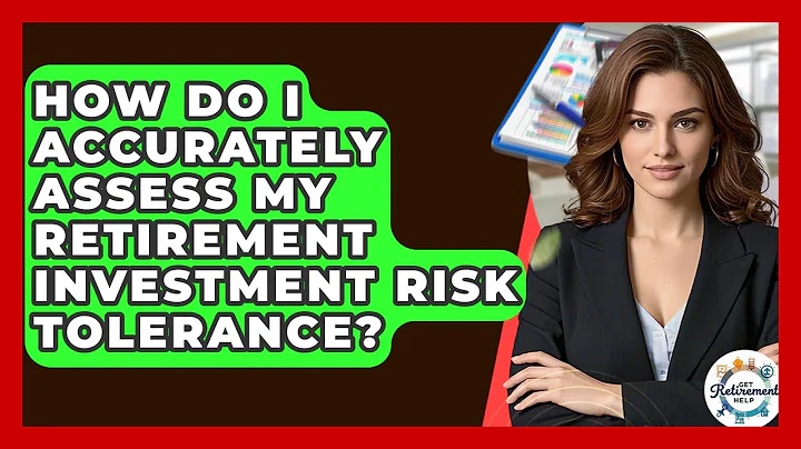 How Do I Accurately Assess My Retirement Investment Risk Tolerance? - Get Retirement Help