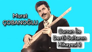 AŞIK MURAT ÇOBANOĞLU CUNUN İLE DERTLİ SULTANIN HİKAYESİ 2