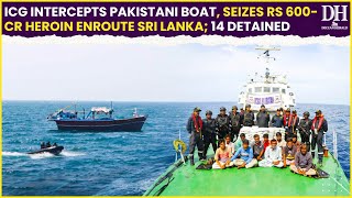 ICG seizes heroin worth Rs 600 crore from Pakistani boat in Arabian Sea enroute Sri Lanka, 14 nabbed