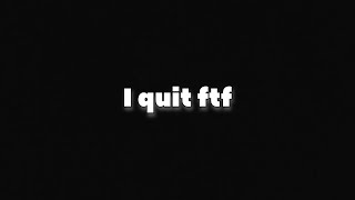i quit ftf