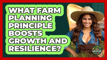 What Farm Planning Principle Boosts Growth And Resilience? - The World of Agriculture