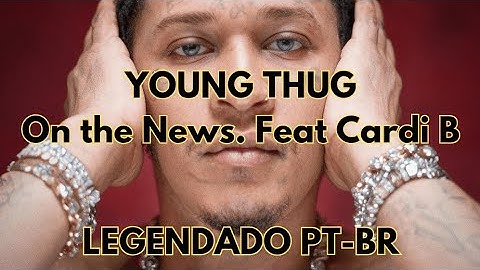 Young Thug - On The News feat. Cardi B (Legendado)