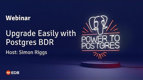 Webinar: Upgrade Easily with Postgres BDR with Simon Riggs (Postgres Fellow at EDB)