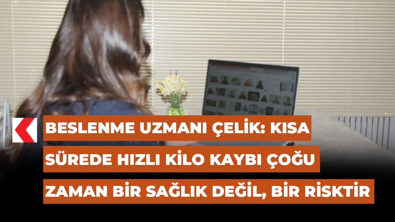Beslenme Uzmanı Çelik: Kısa sürede hızlı kilo kaybı çoğu zaman bir sağlık değil, bir risktir