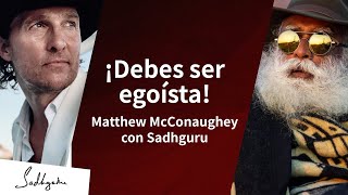 ¿Por qué deberías ser egoísta? | Sadhguru y Matthew McConaughey