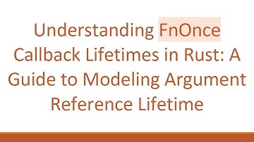 Understanding FnOnce Callback Lifetimes in Rust: A Guide to Modeling Argument Reference Lifetime