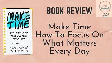 Make Time How to Focus on What Matters Everyday | Book Review & Insights