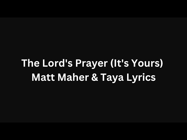 The Lord's Prayer (It's Yours) - Matt Maher u0026 Taya Lyrics class=