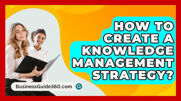 How To Create A Knowledge Management Strategy? - BusinessGuide360.com